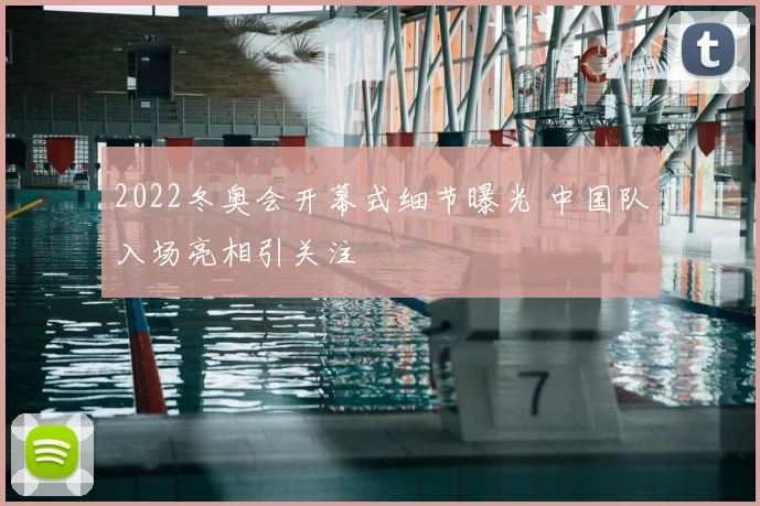 2022冬奥会开幕式细节曝光 中国队入场亮相引关注