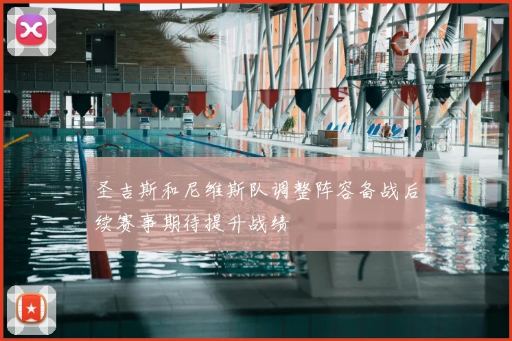 圣吉斯和尼维斯队调整阵容备战后续赛事期待提升战绩