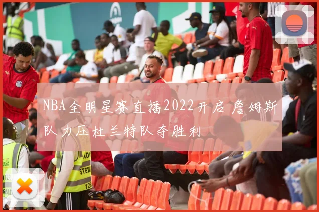 NBA全明星赛直播2022开启 詹姆斯队力压杜兰特队夺胜利