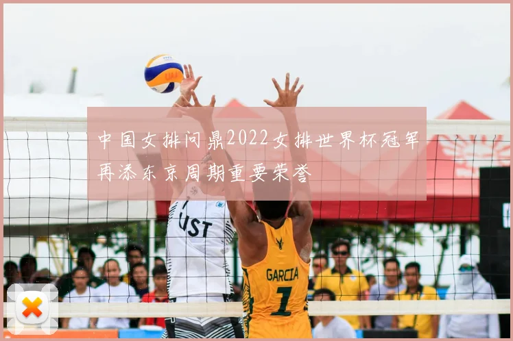 中国女排问鼎2022女排世界杯冠军再添东京周期重要荣誉