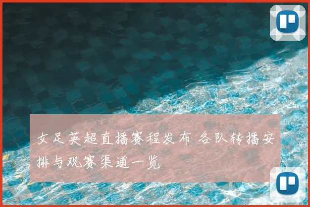 女足英超直播赛程发布 各队转播安排与观赛渠道一览